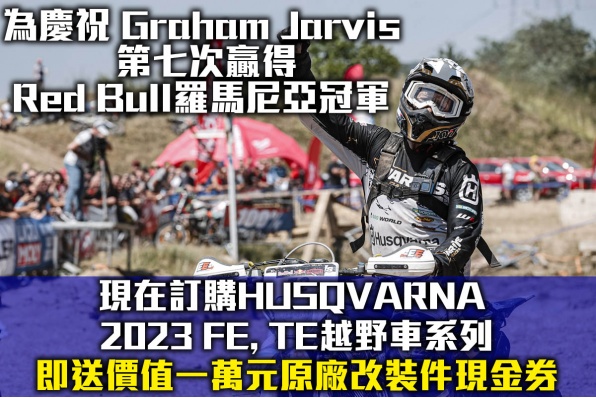 為慶祝 Graham Jarvis 第七次贏得 red bull羅馬尼亞冠軍, 現在訂購HUSQVARNA 2023 FE, TE越野車系列 即送價值一萬元原廠改裝件現金券